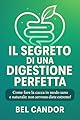IL SEGRETO DI UNA DIGESTIONE PERFETTA: Come fare la cacca in modo sano e naturale: non servono diete estreme!