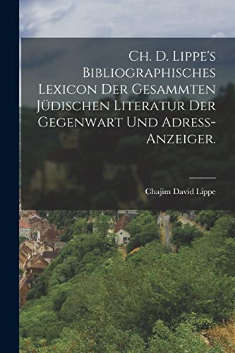 Ch. D. Lippe's Bibliographisches Lexicon der gesammten jüdischen Literatur der Gegenwart und Adress-Anzeiger. (German Edition)