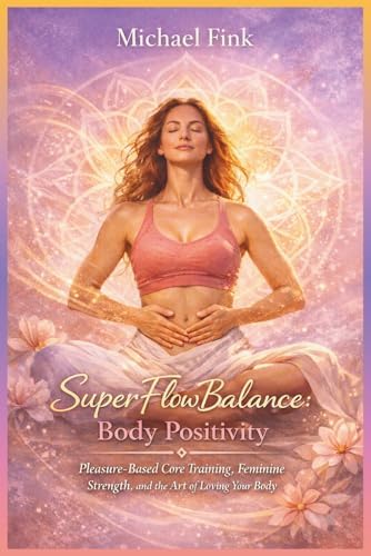 SuperFlowBalance Body Positivity: Pleasure-Based Core Training, Feminine Strength, and the Art of Loving Your Body (SUPERFLOWBALANCE: The Feminine Art of Reconnection)