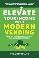 Elevate Your Income With Modern Vending: Take Back Your Time With This Passive Income Stream B0DCXJ7JQX Book Cover