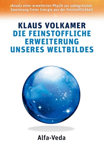 Die feinstoffliche Erweiterung unseres Weltbildes: Ansatz einer erweiterten Physik zur unbegrenzten Gewinnung Freier Energie aus der Feinstofflichkeit (German Edition)