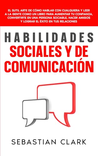 Habilidades Sociales Y De Comunicación: El sutil arte de cómo hablar con cualquiera y leer a la gente como un libro para aumentar tu confianza, ... amigos y lograr el éxito en tus relaciones