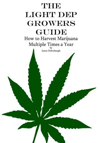 The Light Dep Growers Guide: How to Harvest Marijuana Multiple Times a Year by James Defenbaugh (2016-03-14)