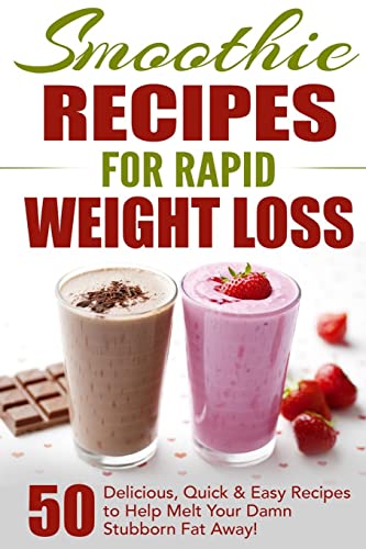 Smoothie Recipes for Rapid Weight Loss: 50 Delicious, Quick & Eas...
