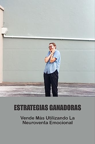 Estrategias Ganadoras: Vende Más Utilizando La Neuroventa Emocional