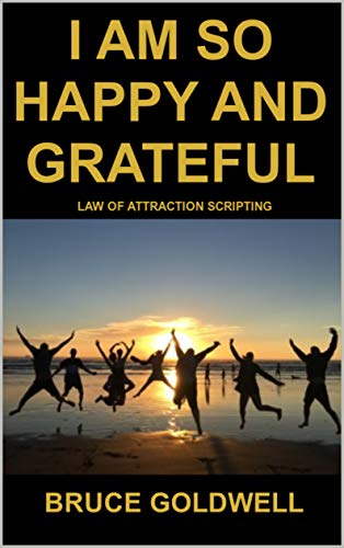 Amazon Com I Am So Happy And Grateful Law Of Attraction Scripting Ebook Goldwell Bruce Kindle Store