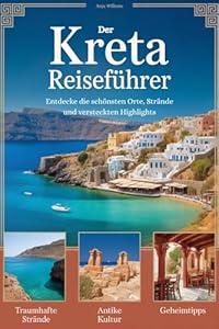 Der Kreta Reiseführer: Entdecke die schönsten Orte, Strände und versteckten Highlights
