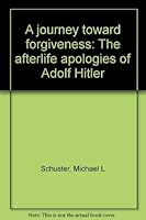 A journey toward forgiveness: The afterlife apologies of Adolf Hitler 0962739049 Book Cover