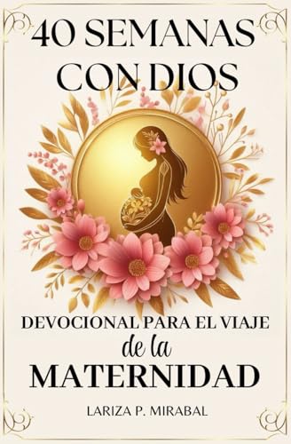 40 SEMANAS CON DIOS. DEVOCIONAL PARA EL VIAJE DE LA MATERNIDAD: Devocional para mujeres embarazadas con lecturas inspiradoras, oraciones, afirmaciones ... y emociones cada semana. (Spanish Edition)
