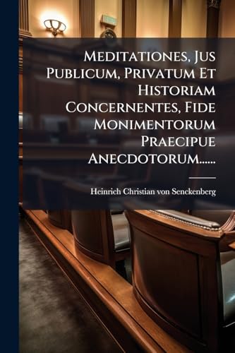 Meditationes, Jus Publicum, Privatum Et Historiam Concernentes, Fide Monimentorum Praecipue Anecdotorum...... (Latin Edition)