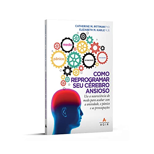 Como reprogramar seu cérebro ansioso: Use a neurociência do medo para acabar com a ansiedade, o pânico e as preocupações