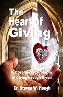 The Heart of Giving: Discovering the Freedom of Giving through Grace 1549921614 Book Cover