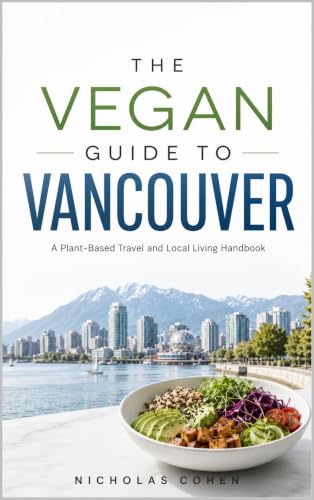 THE VEGAN GUIDE TO VANCOUVER: A Plant-Based Travel and Local Living Handbook