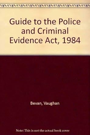 Guide to the Police and Criminal Evidence Act, 1984: Vaughan Bevan, K W ...
