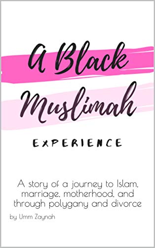 A Black Muslimah Experience: A story of a journey to Islam, marriage, motherhood, and through polygany and divorce