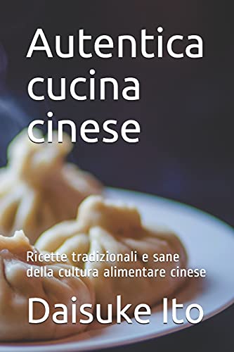Autentica cucina cinese: Ricette tradizionali e sane della cultura alimentare cinese