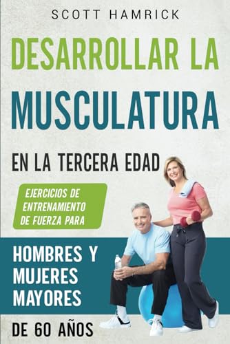 Desarrollar la musculatura en la tercera edad: Ejercicios de entrenamiento de fuerza para hombres y mujeres mayores de 60 años