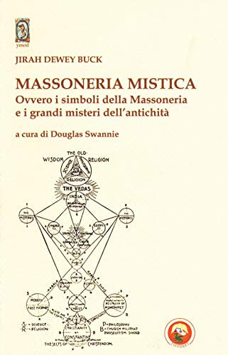 Massoneria Mistica. Ovvero I Simboli Della Massoneria E I Grandi Misteri Dell'antichità