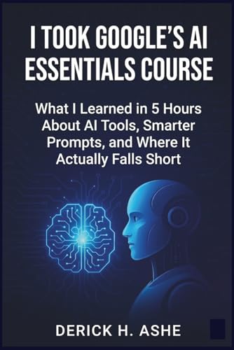 I Took Google’s AI Essentials Course: What I Learned in 5 Hours About AI Tools, Smarter Prompts, and Where It Actually Falls Short