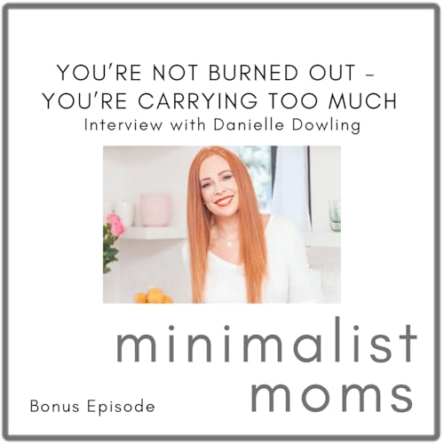 You&rsquo;re Not Burned Out - You&rsquo;re Carrying Too Much | Danielle Dowling (Bonus Episode)