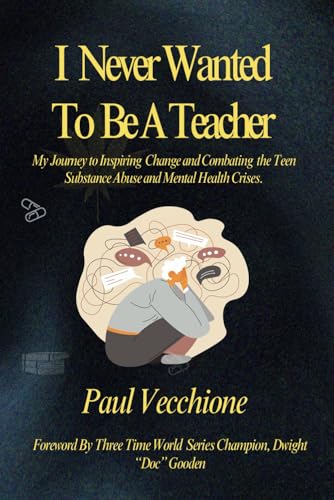 I Never Wanted To Be A Teacher: My Journey to Inspiring Change and Combating The Teen Substance Abuse and Mental Health Crises.