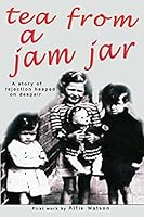 Tea From a Jam Jar: Sometimes heart warming but often sad, a story of rejection heaped on despair 1502885239 Book Cover