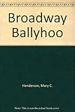 Broadway Ballyhoo: The American Theater Seen in Posters, Photographs, Magazines, Caricatures, and Programs