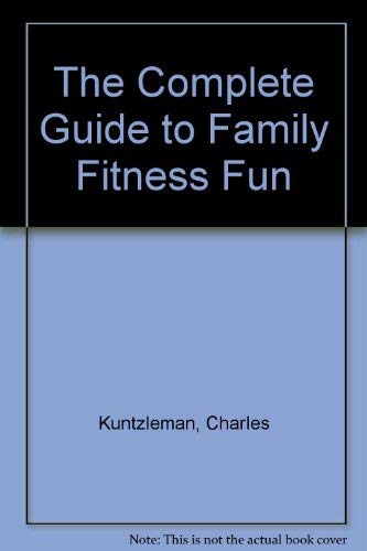 The Complete Guide to Family Fitness Fun: Kuntzleman, Charles ...