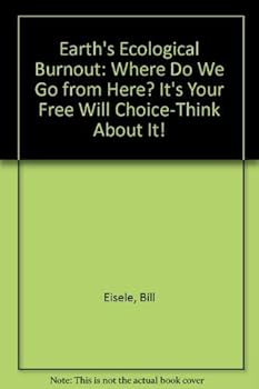 Paperback Earth's Ecological Burnout: Where Do We Go from Here? It's Your Free Will Choice-Think About It! Book