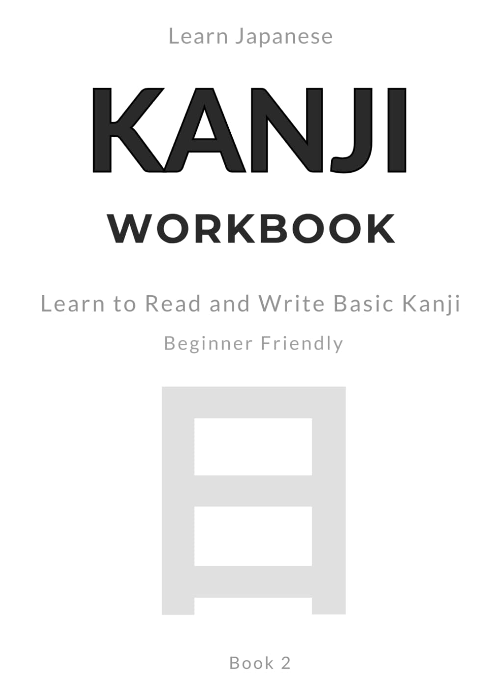 Learn Japanese Kanji Step by Step: MASTER READING & WRITING A Simple Self-Study Workbook for Beginners