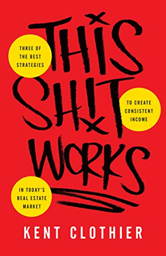 This Sh*t Works : Three of the Best Strategies to Create Consistent Income in Today’s Real Estate This Sh*t Works : Three of the Best Strategies to Create Consistent Income in Today’s Real Estate