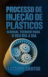 Processo de Injeção de Plásticos: Manual Técnico Para Seu Dia a Dia (Portuguese Edition)