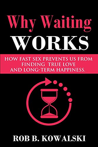 Why Waiting Works: How Fast Sex Prevents Us From Finding True Love and Long-Term Happiness