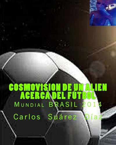 Cosmovision de un Alien acerca del Futbol: Mundial BRASIL 2014 (Spanish Edition)