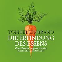 Die Erfindung des Essens - Warum Karotten orange sind und wieso Napoleon Konservendosen liebte Hörbuch