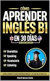  Cómo Aprender Inglés B1 en 30 Días: Curso Completo Para Aprender Inglés y Alcanzar un Nivel B1 [Audio Incluido] (Cómo Aprender Inglés y Aprobar el B1 nº 3)