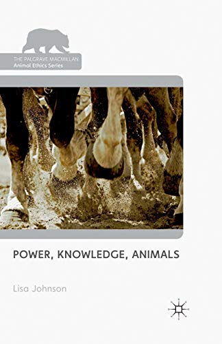 Power, Knowledge, Animals (The Palgrave Macmillan Animal Ethics Series)