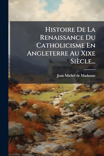 Histoire De La Renaissance Du Catholicisme En Angleterre Au Xixe Siècle... (French Edition)