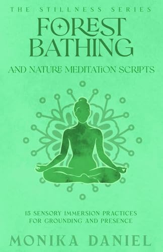 Forest Bathing and Nature Meditation Scripts: 15 Sensory Immersion Practices for Grounding and Presence (The Stillness Series)