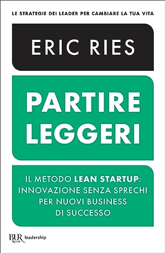 Partire leggeri: Il metodo Lean Startup: innovazione senza sprechi per nuovi business di successo