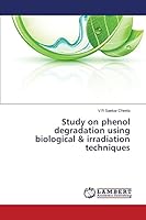 Study on phenol degradation using biological & irradiation techniques 3659789135 Book Cover