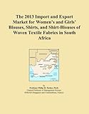  The 2013 Import and Export Market for Women\'s and Girls\' Blouses, Shirts, and Shirt-Blouses of Woven Textile Fabrics in South Africa