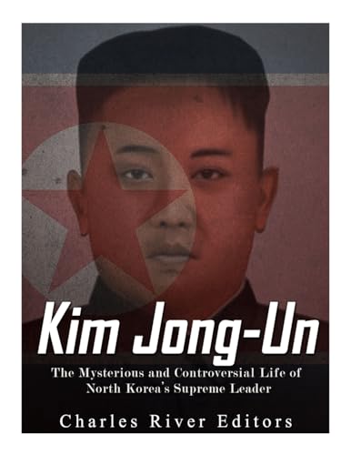 Kim Jong-un: The Mysterious and Controversial Life of North Korea’s Supreme Leader