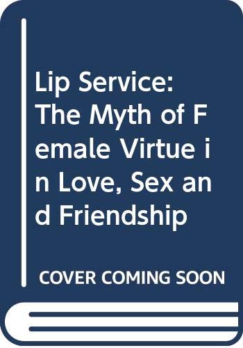 Lip Service: The Myth of Female Virtue in Love, Sex and Friendship