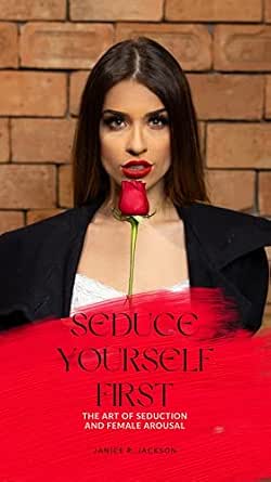 SEDUCE YOURSELF FIRST: The Art of Seduction and female arousal - Kindle
