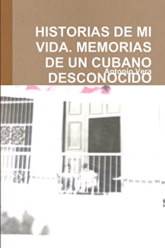 HISTORIAS DE MI VIDA. MEMORIAS DE UN CUBANO DESCONOCIDO (Spanish Edition)