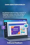 CANVA BENUTZERHANDBUCH: Das umfassende Handbuch für Anfänger und Experten, um Grafikdesign zu meistern, Social-Media-Posts zu erstellen, Fotos zu bearbeiten und Markenprojekte zu entwickeln.