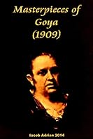 The Masterpieces of Goya (1746-1828): Sixty Reproductions of Photographs From the Original Paintings, Affording Examples of the Different Characteristics of the Artist's Work 1512339407 Book Cover