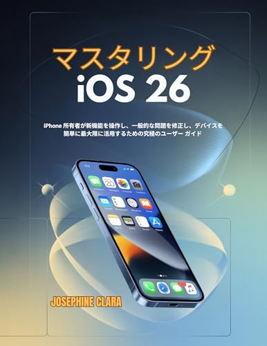 マスタリング iOS 26: iPhone 所有者が新機能を操作し、一般的な問題を修正し、デバイスを簡単に最大限に活用するための究極のユーザー ガイド (コンピューター/IT or ユーザーガイド)