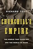 Churchill's Empire: The World That Made Him and the World He Made
